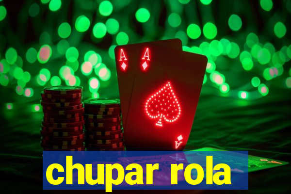 chupar rola